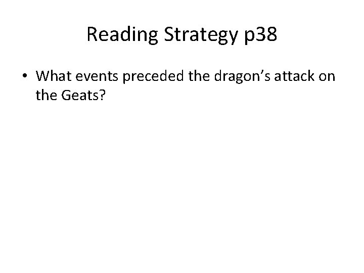 Reading Strategy p 38 • What events preceded the dragon’s attack on the Geats?