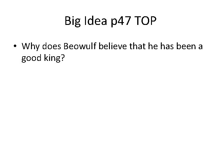 Big Idea p 47 TOP • Why does Beowulf believe that he has been