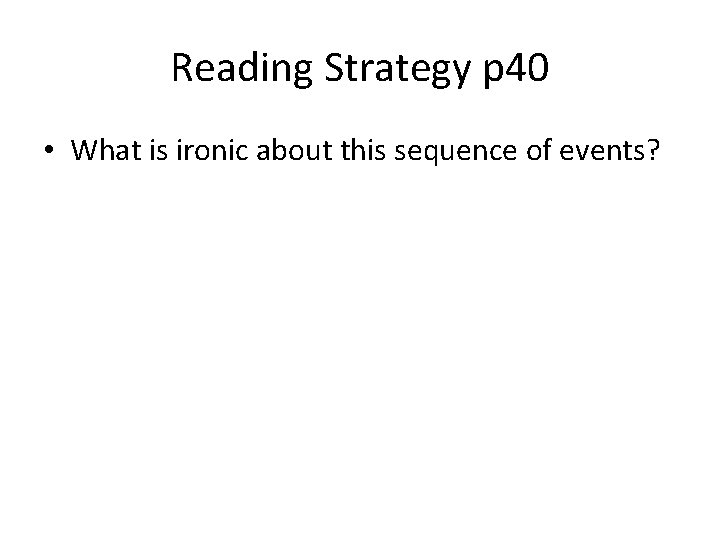 Reading Strategy p 40 • What is ironic about this sequence of events? 