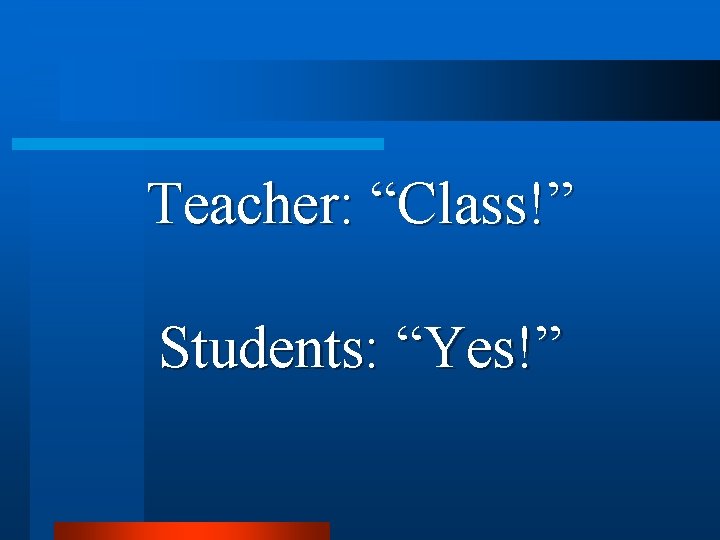 Teacher: “Class!” Students: “Yes!” 
