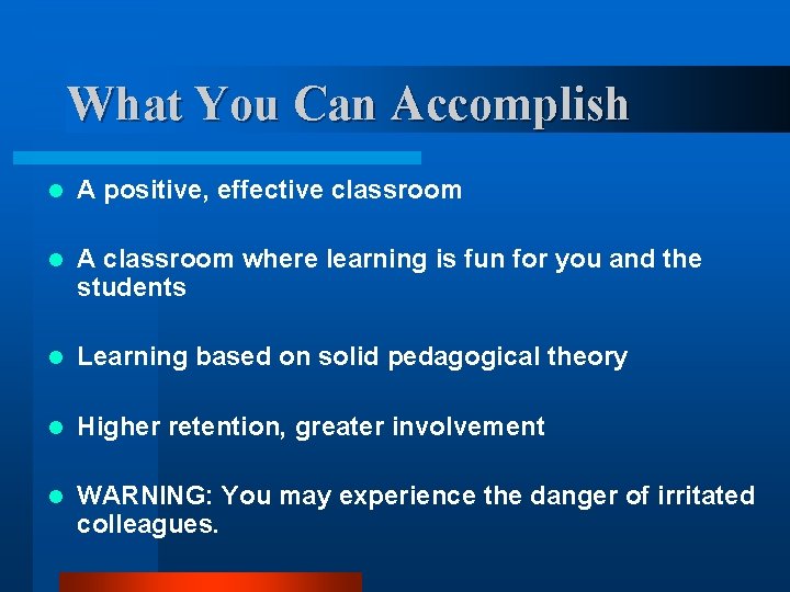 What You Can Accomplish l A positive, effective classroom l A classroom where learning