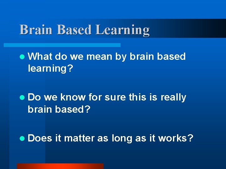 Brain Based Learning l What do we mean by brain based learning? l Do