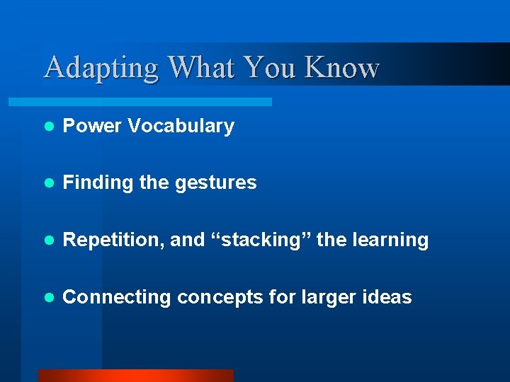Adapting What You Know l Power Vocabulary l Finding the gestures l Repetition, and
