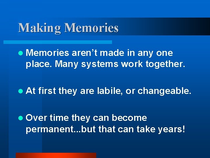 Making Memories l Memories aren’t made in any one place. Many systems work together.