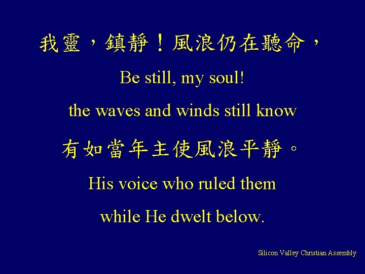 我靈，鎮靜！風浪仍在聽命， Be still, my soul! the waves and winds still know 有如當年主使風浪平靜。 His voice