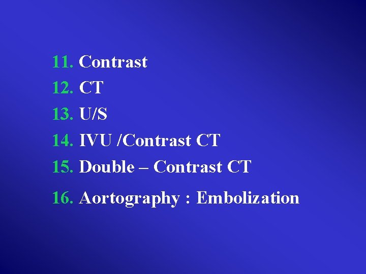 11. Contrast 12. CT 13. U/S 14. IVU /Contrast CT 15. Double – Contrast