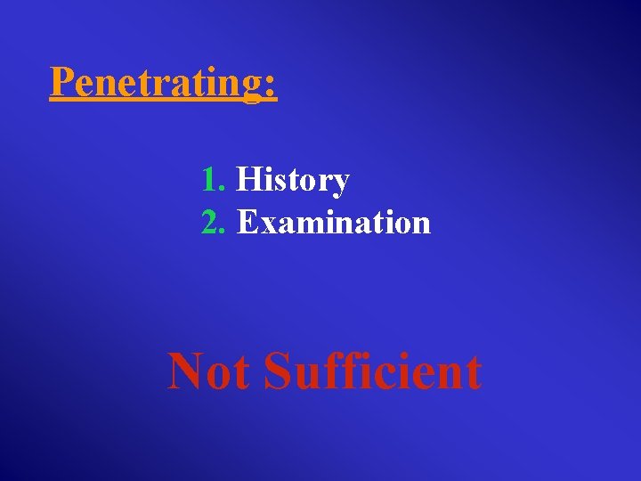 Penetrating: 1. History 2. Examination Not Sufficient 