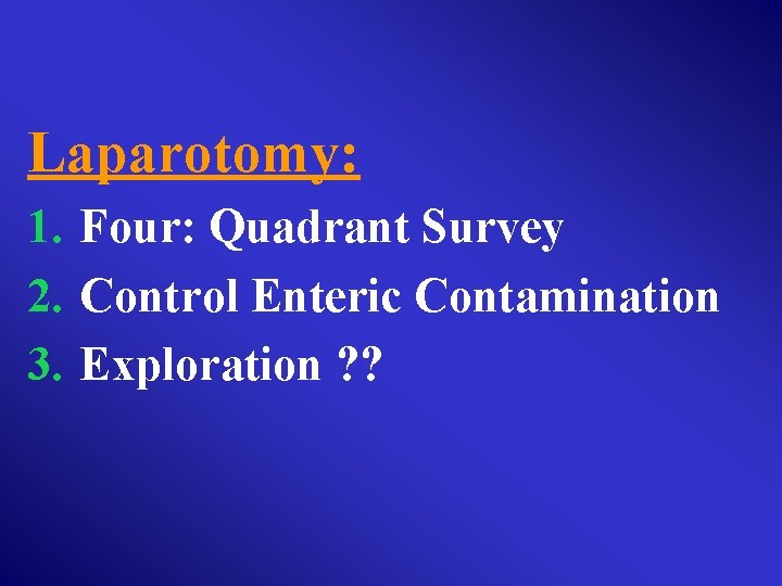 Laparotomy: 1. Four: Quadrant Survey 2. Control Enteric Contamination 3. Exploration ? ? 