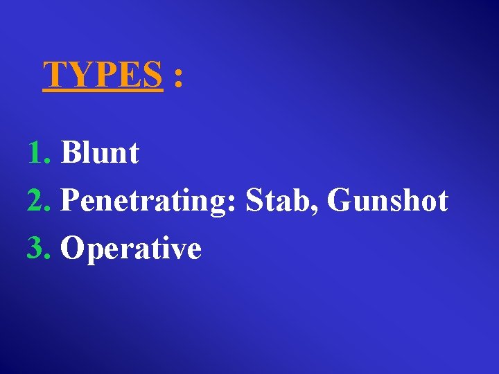 TYPES : 1. Blunt 2. Penetrating: Stab, Gunshot 3. Operative 