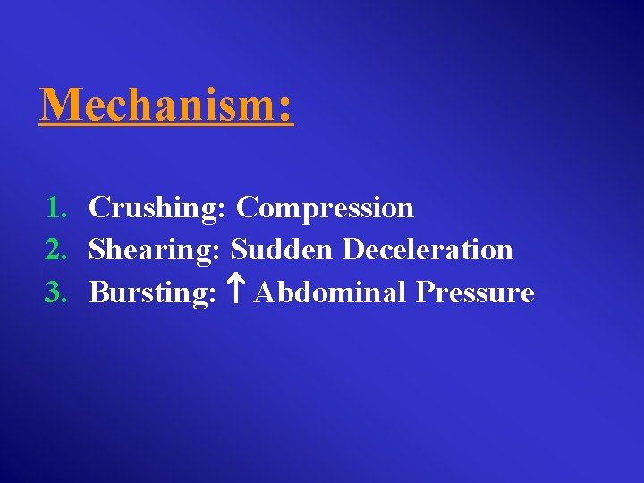 Mechanism: 1. Crushing: Compression 2. Shearing: Sudden Deceleration 3. Bursting: Abdominal Pressure 