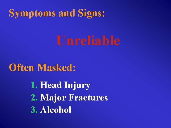 Symptoms and Signs: Unreliable Often Masked: 1. Head Injury 2. Major Fractures 3. Alcohol