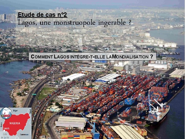 Etude de cas n° 2 Lagos, une monstruopole ingerable ? COMMENT LAGOS INTÈGRE-T-ELLE LA