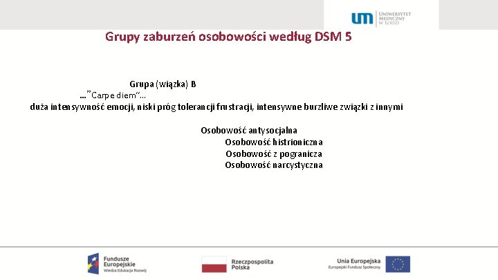 Grupy zaburzeń osobowości według DSM 5 Grupa (wiązka) B …”Carpe diem”… duża intensywność emocji,