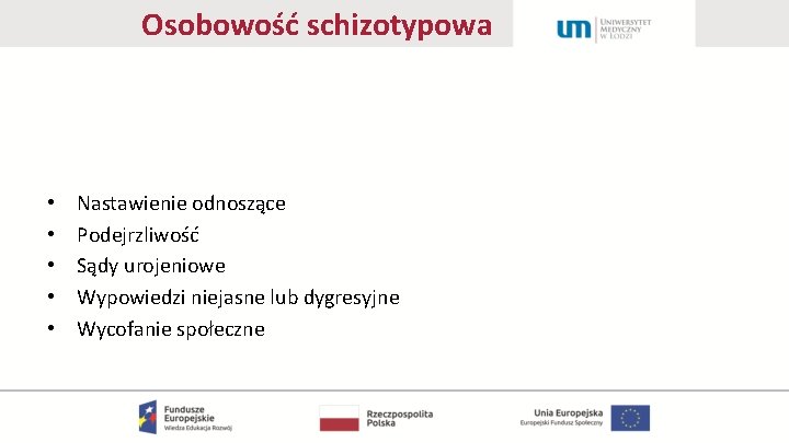 Osobowość schizotypowa • • • Nastawienie odnoszące Podejrzliwość Sądy urojeniowe Wypowiedzi niejasne lub dygresyjne
