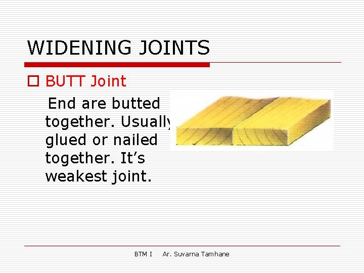 WIDENING JOINTS o BUTT Joint End are butted together. Usually glued or nailed together.