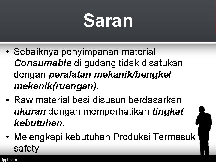 Saran • Sebaiknya penyimpanan material Consumable di gudang tidak disatukan dengan peralatan mekanik/bengkel mekanik(ruangan).