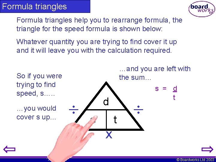 Formula triangles help you to rearrange formula, the triangle for the speed formula is