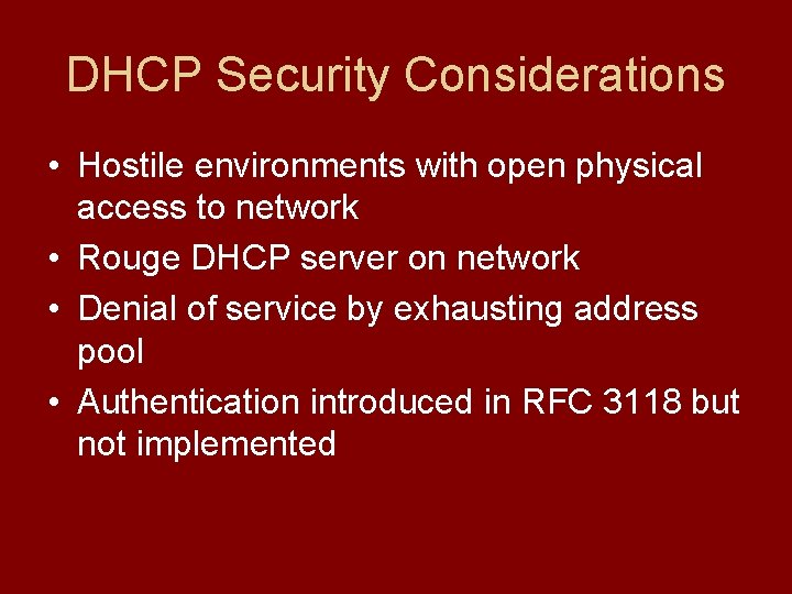 DHCP Security Considerations • Hostile environments with open physical access to network • Rouge DHCP Security Considerations • Hostile environments with open physical access to network • Rouge