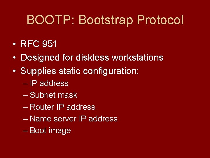 BOOTP: Bootstrap Protocol • RFC 951 • Designed for diskless workstations • Supplies static BOOTP: Bootstrap Protocol • RFC 951 • Designed for diskless workstations • Supplies static