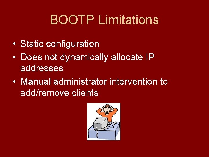 BOOTP Limitations • Static configuration • Does not dynamically allocate IP addresses • Manual BOOTP Limitations • Static configuration • Does not dynamically allocate IP addresses • Manual