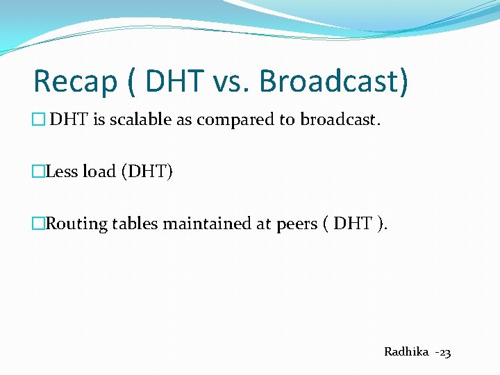 Recap ( DHT vs. Broadcast) � DHT is scalable as compared to broadcast. �Less