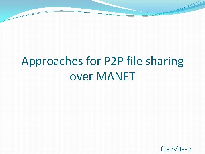 Approaches for P 2 P file sharing over MANET Garvit--2 