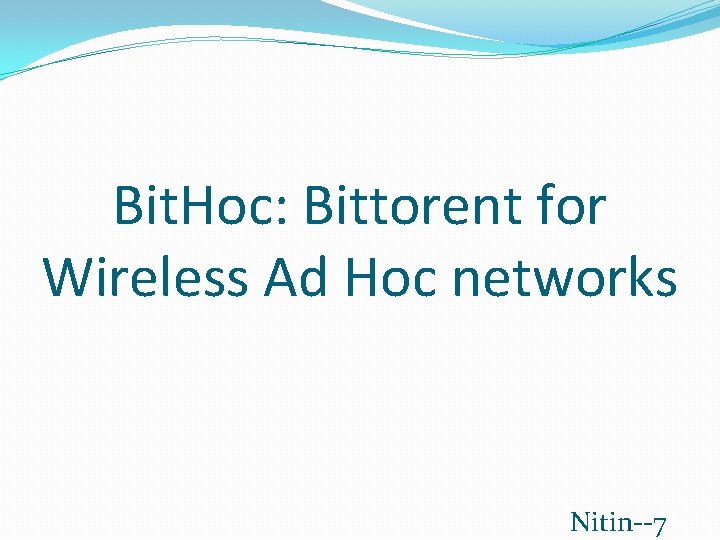Bit. Hoc: Bittorent for Wireless Ad Hoc networks Nitin--7 