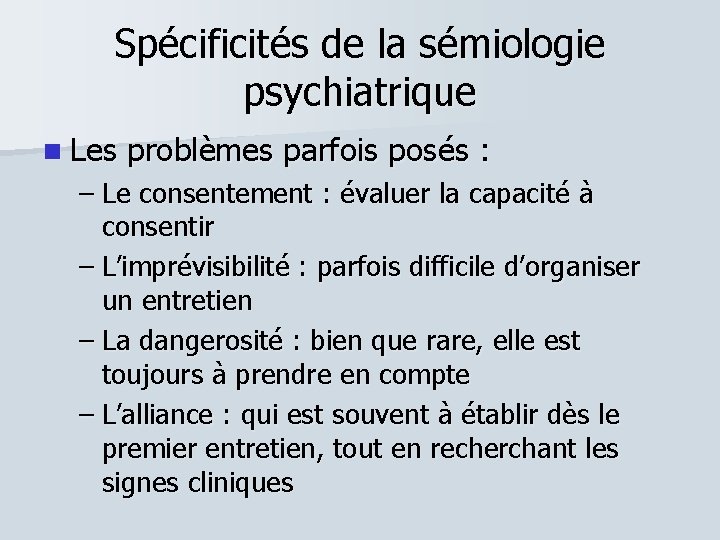 Spécificités de la sémiologie psychiatrique Les problèmes parfois posés : – Le consentement :