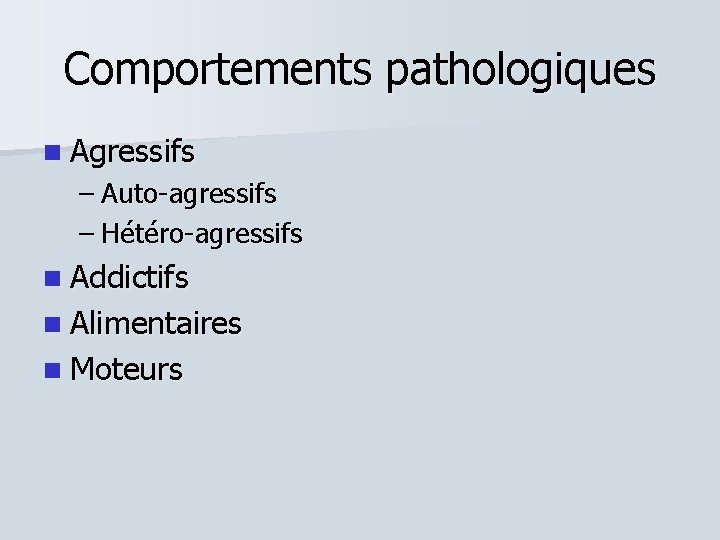 Comportements pathologiques Agressifs – Auto-agressifs – Hétéro-agressifs Addictifs Alimentaires Moteurs 