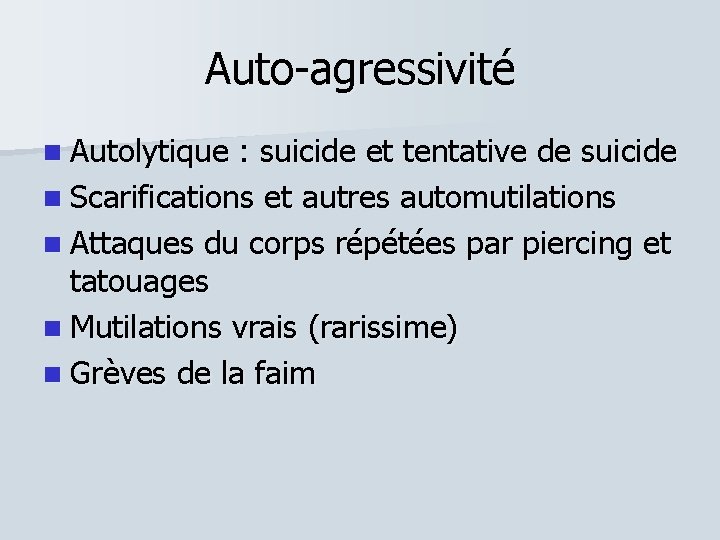Auto-agressivité Autolytique : suicide et tentative de suicide Scarifications et autres automutilations Attaques du