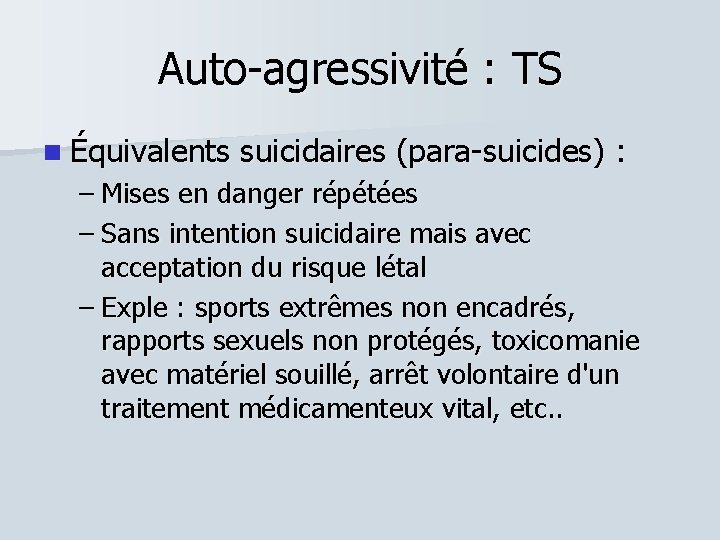 Auto-agressivité : TS Équivalents suicidaires (para-suicides) : – Mises en danger répétées – Sans