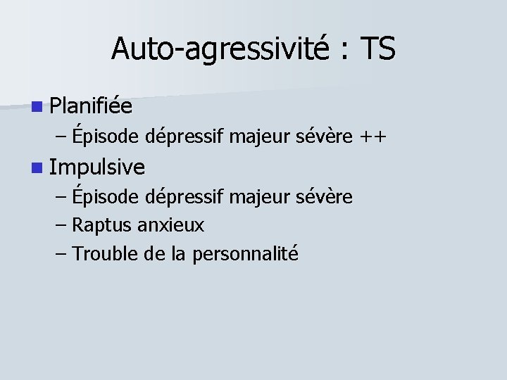 Auto-agressivité : TS Planifiée – Épisode dépressif majeur sévère ++ Impulsive – Épisode dépressif
