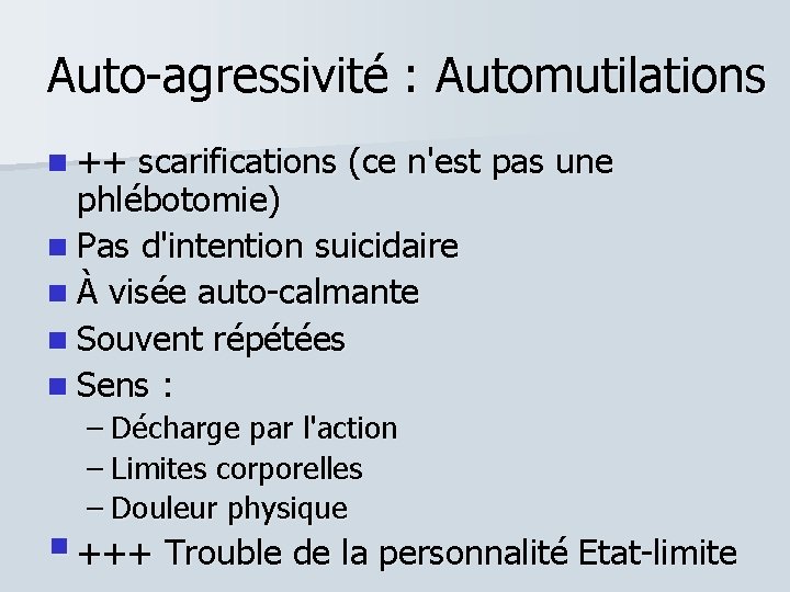 Auto-agressivité : Automutilations ++ scarifications (ce n'est pas une phlébotomie) Pas d'intention suicidaire À