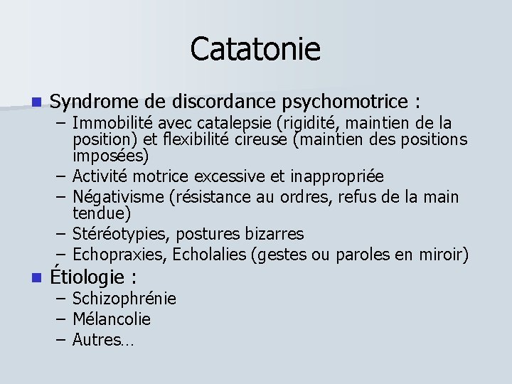 Catatonie Syndrome de discordance psychomotrice : Étiologie : – Immobilité avec catalepsie (rigidité, maintien