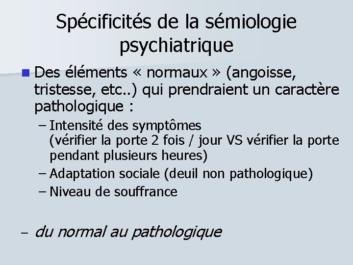 Spécificités de la sémiologie psychiatrique Des éléments « normaux » (angoisse, tristesse, etc. .
