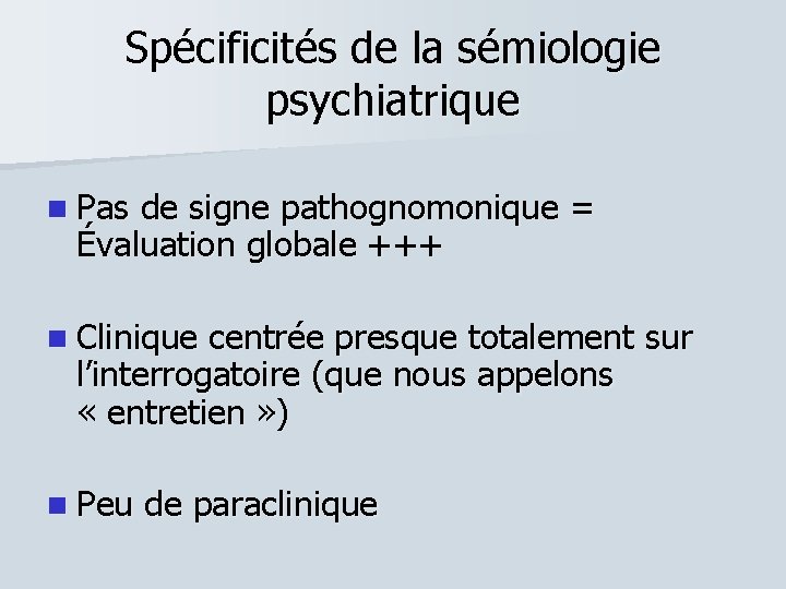 Spécificités de la sémiologie psychiatrique Pas de signe pathognomonique = Évaluation globale +++ Clinique