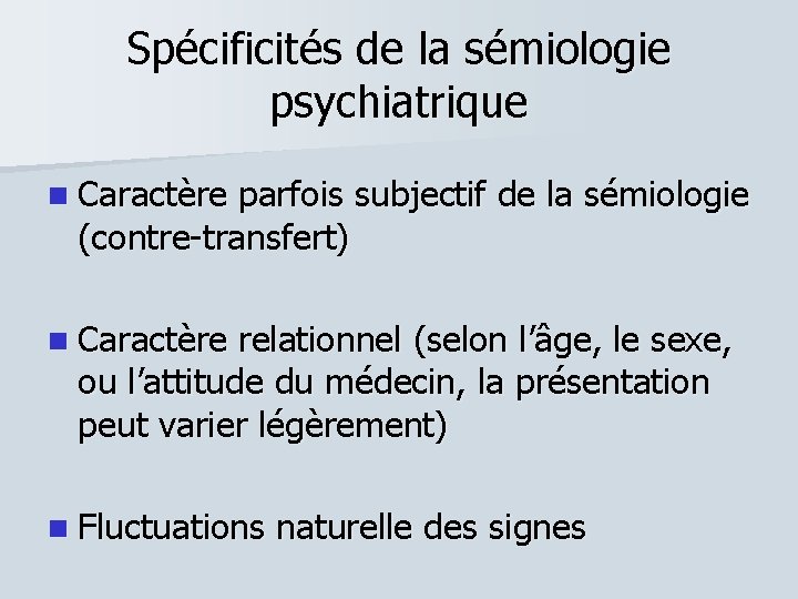 Spécificités de la sémiologie psychiatrique Caractère parfois subjectif de la sémiologie (contre-transfert) Caractère relationnel