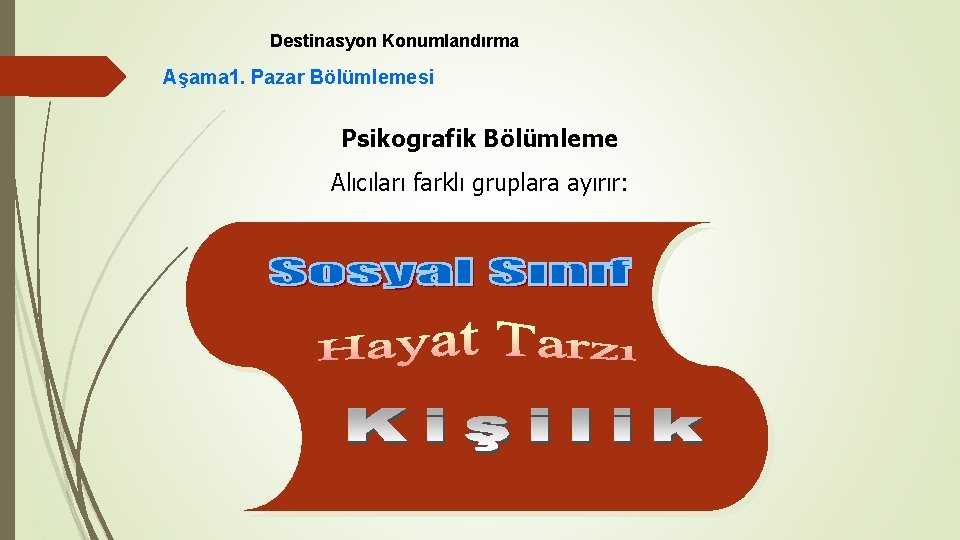 Destinasyon Konumlandırma Aşama 1. Pazar Bölümlemesi Psikografik Bölümleme Alıcıları farklı gruplara ayırır: 