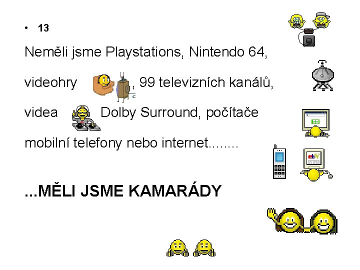  • 13 Neměli jsme Playstations, Nintendo 64, videohry videa , 99 televizních kanálů,