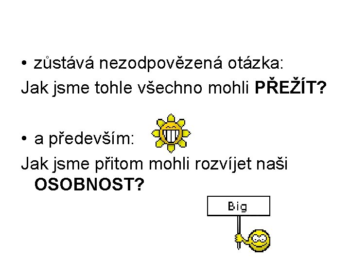  • zůstává nezodpovězená otázka: Jak jsme tohle všechno mohli PŘEŽÍT? • a především: