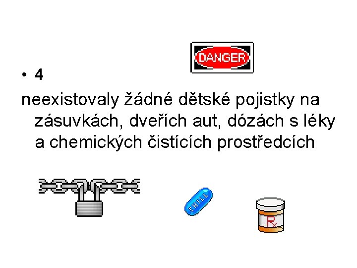  • 4 neexistovaly žádné dětské pojistky na zásuvkách, dveřích aut, dózách s léky