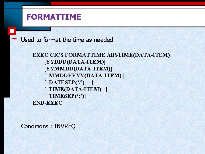 FORMATTIME Used to format the time as needed EXEC CICS FORMATTIME ABSTIME(DATA-ITEM) [YYDDD(DATA-ITEM)] [YYMMDD(DATA-ITEM)]