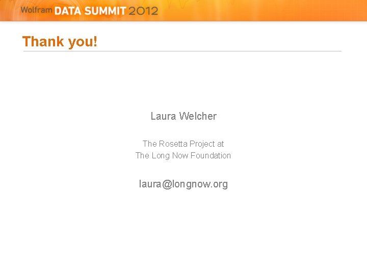 Thank you! Laura Welcher The Rosetta Project at The Long Now Foundation laura@longnow. org Thank you! Laura Welcher The Rosetta Project at The Long Now Foundation laura@longnow. org