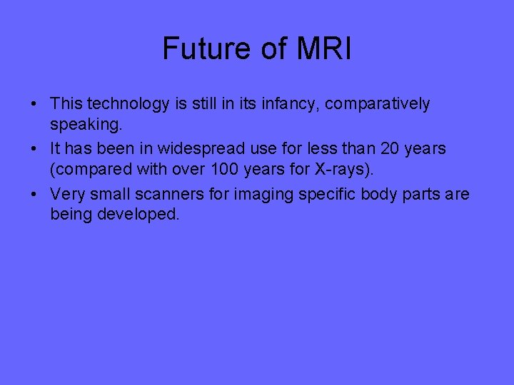 Future of MRI • This technology is still in its infancy, comparatively speaking. •
