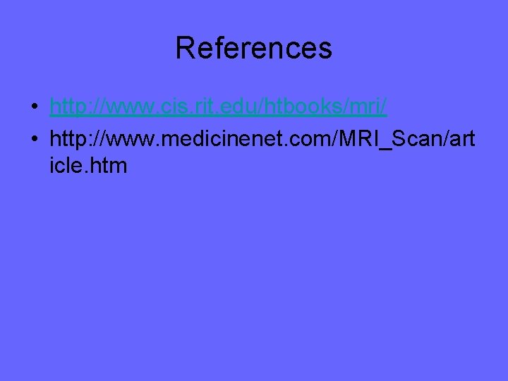 References • http: //www. cis. rit. edu/htbooks/mri/ • http: //www. medicinenet. com/MRI_Scan/art icle. htm