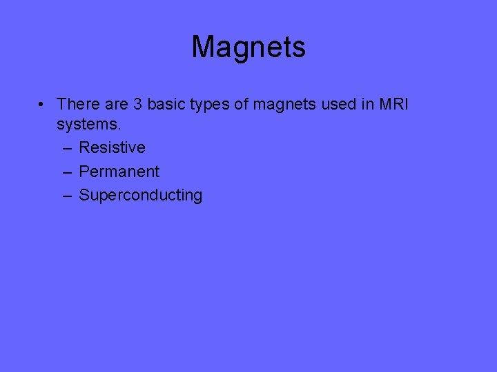 Magnets • There are 3 basic types of magnets used in MRI systems. –