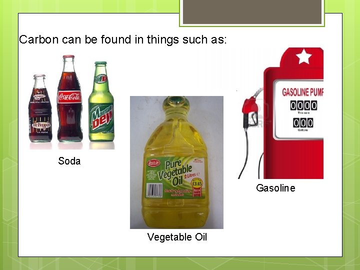 Carbon can be found in things such as: Soda Gasoline Vegetable Oil 