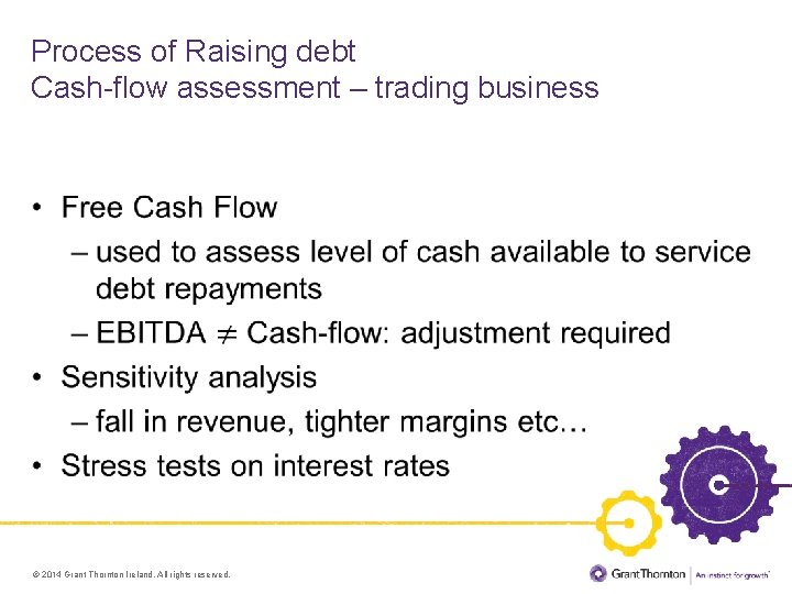 Process of Raising debt Cash-flow assessment – trading business • © 2014 Grant Thornton