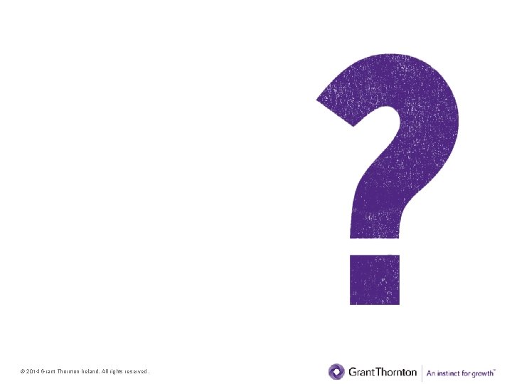 Questions & feedback © 2014 Grant Thornton Ireland. All rights reserved. 