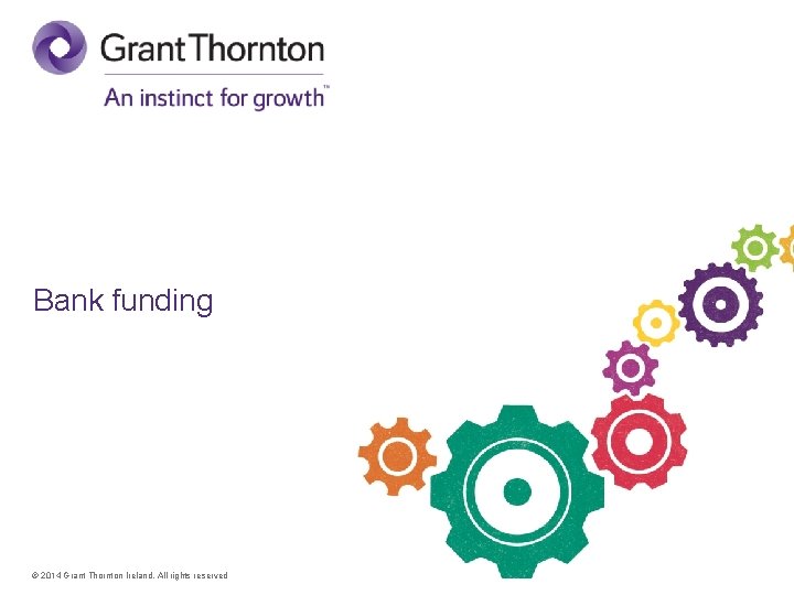 Bank funding © 2014 Grant Thornton Ireland. All rights reserved 